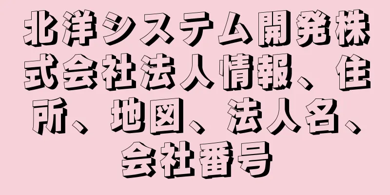北洋システム開発株式会社法人情報、住所、地図、法人名、会社番号