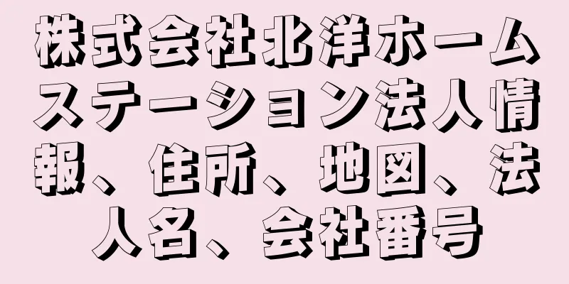 株式会社北洋ホームステーション法人情報、住所、地図、法人名、会社番号