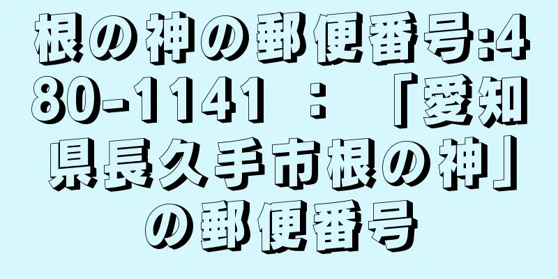 根の神の郵便番号:480-1141 ： 「愛知県長久手市根の神」の郵便番号