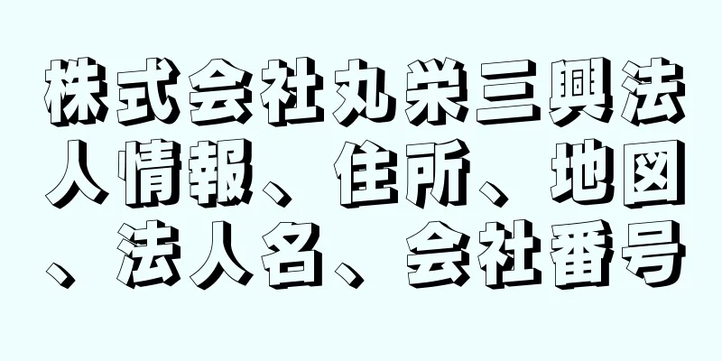 株式会社丸栄三興法人情報、住所、地図、法人名、会社番号