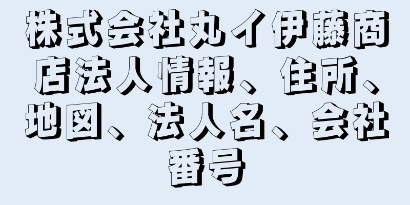 株式会社丸イ伊藤商店法人情報、住所、地図、法人名、会社番号