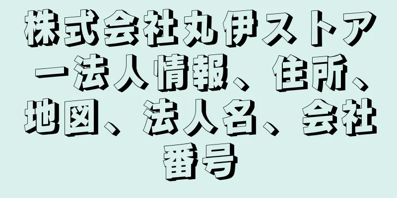 株式会社丸伊ストアー法人情報、住所、地図、法人名、会社番号