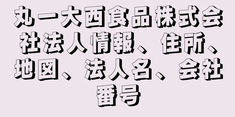 丸一大西食品株式会社法人情報、住所、地図、法人名、会社番号