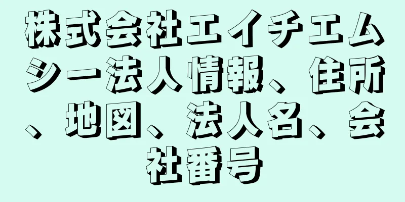 株式会社エイチエムシー法人情報、住所、地図、法人名、会社番号