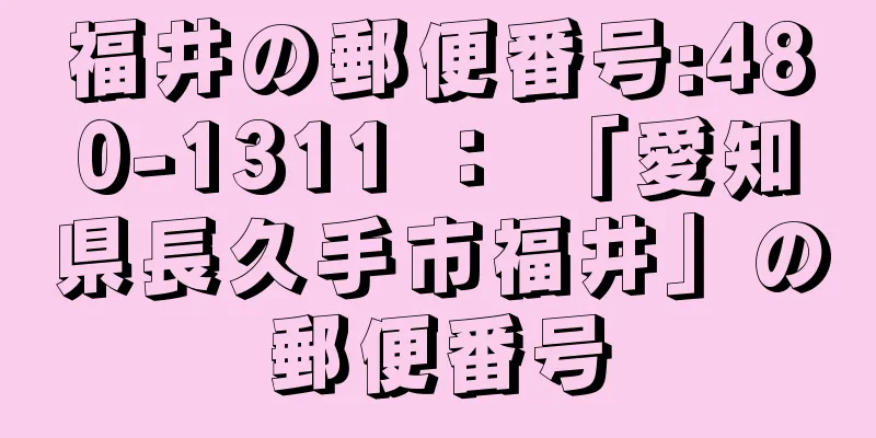 福井の郵便番号:480-1311 ： 「愛知県長久手市福井」の郵便番号