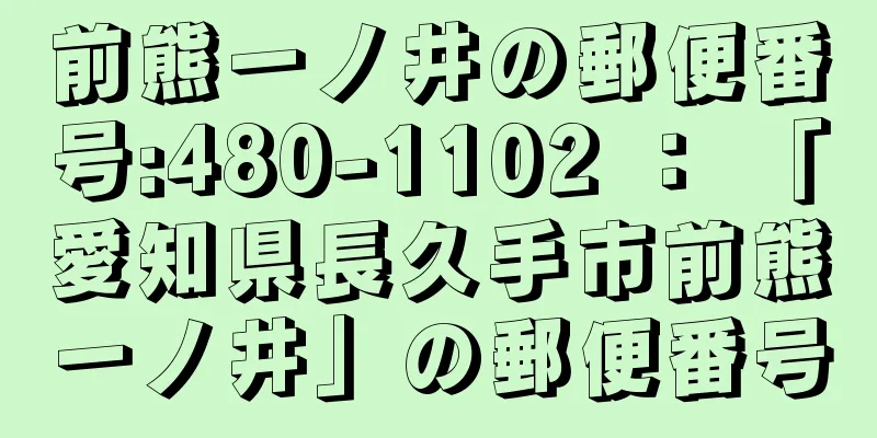 前熊一ノ井の郵便番号:480-1102 ： 「愛知県長久手市前熊一ノ井」の郵便番号