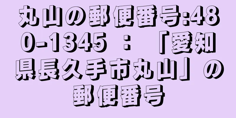 丸山の郵便番号:480-1345 ： 「愛知県長久手市丸山」の郵便番号