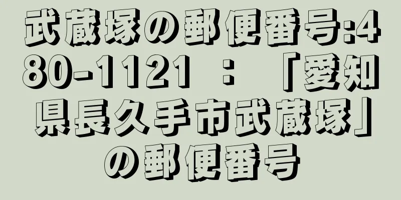 武蔵塚の郵便番号:480-1121 ： 「愛知県長久手市武蔵塚」の郵便番号