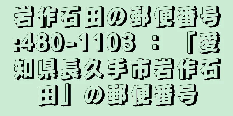 岩作石田の郵便番号:480-1103 ： 「愛知県長久手市岩作石田」の郵便番号