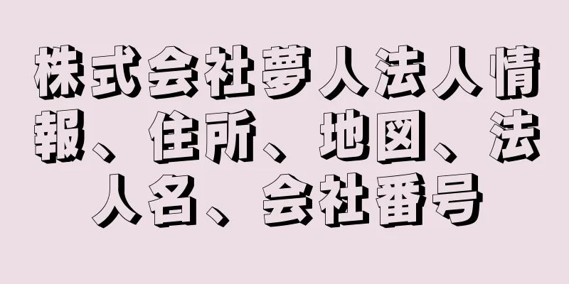 株式会社夢人法人情報、住所、地図、法人名、会社番号