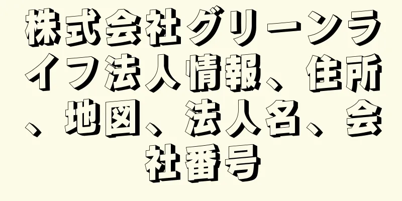 株式会社グリーンライフ法人情報、住所、地図、法人名、会社番号