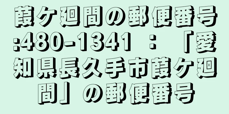 葭ケ廻間の郵便番号:480-1341 ： 「愛知県長久手市葭ケ廻間」の郵便番号