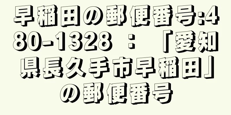 早稲田の郵便番号:480-1328 ： 「愛知県長久手市早稲田」の郵便番号