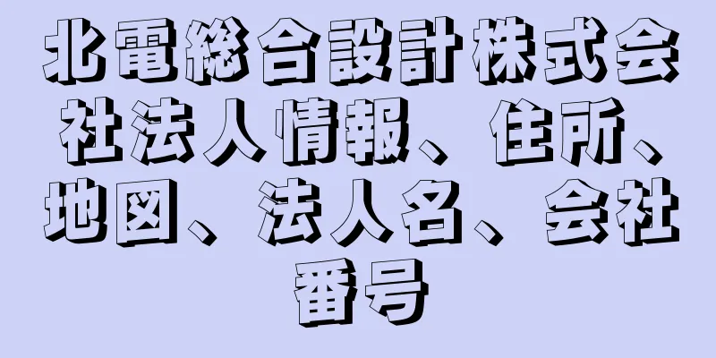 北電総合設計株式会社法人情報、住所、地図、法人名、会社番号