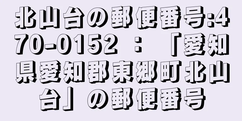 北山台の郵便番号:470-0152 ： 「愛知県愛知郡東郷町北山台」の郵便番号