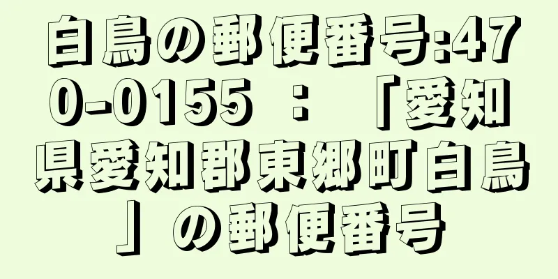 白鳥の郵便番号:470-0155 ： 「愛知県愛知郡東郷町白鳥」の郵便番号