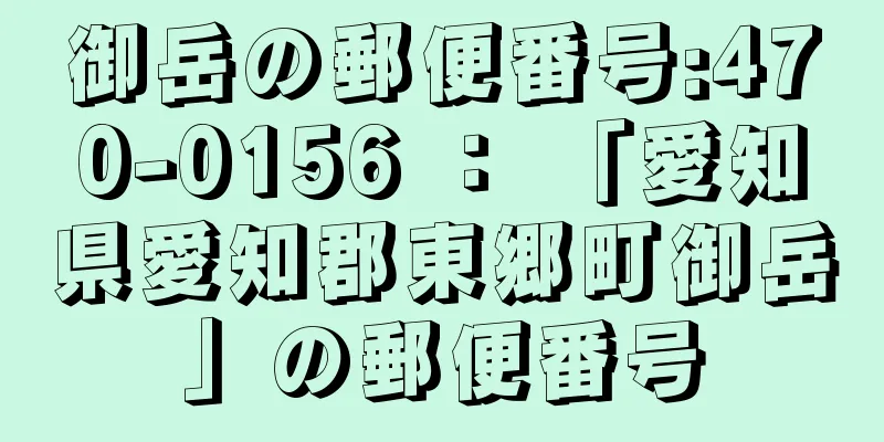 御岳の郵便番号:470-0156 ： 「愛知県愛知郡東郷町御岳」の郵便番号