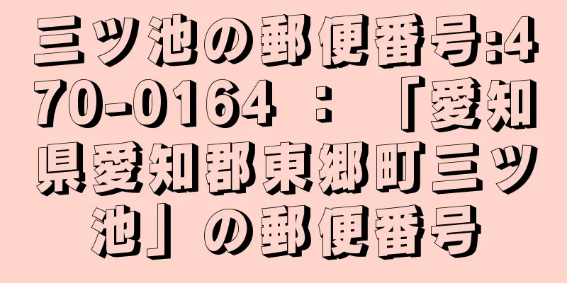 三ツ池の郵便番号:470-0164 ： 「愛知県愛知郡東郷町三ツ池」の郵便番号