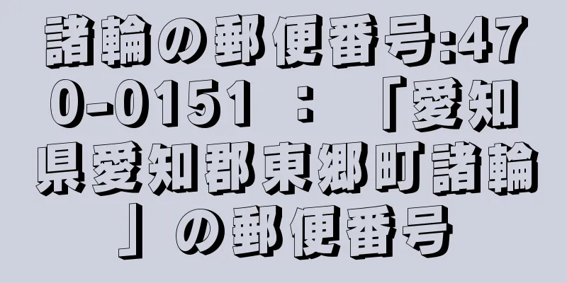 諸輪の郵便番号:470-0151 ： 「愛知県愛知郡東郷町諸輪」の郵便番号