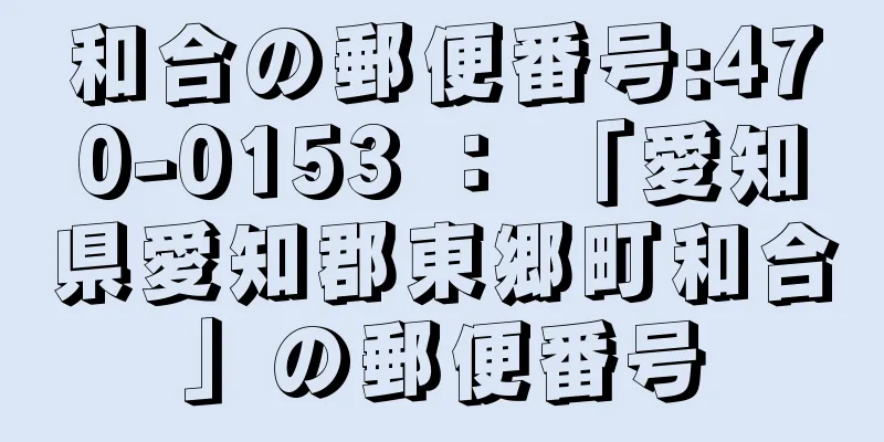 和合の郵便番号:470-0153 ： 「愛知県愛知郡東郷町和合」の郵便番号