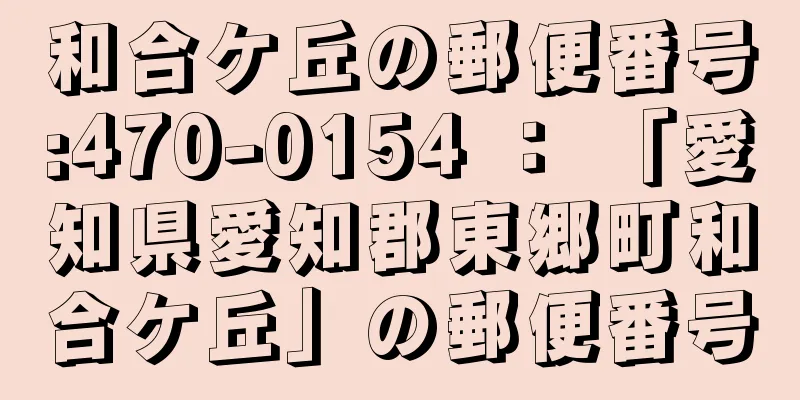 和合ケ丘の郵便番号:470-0154 ： 「愛知県愛知郡東郷町和合ケ丘」の郵便番号