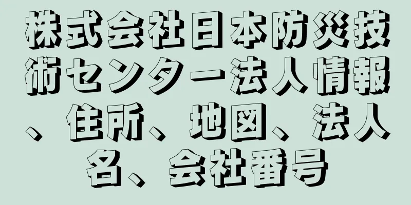 株式会社日本防災技術センター法人情報、住所、地図、法人名、会社番号