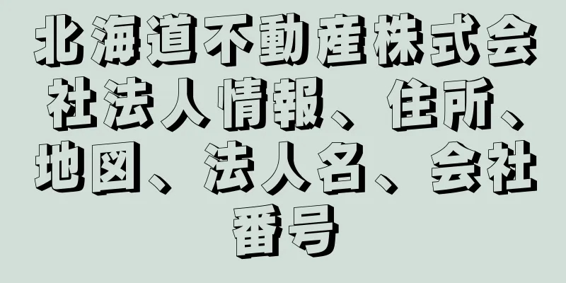 北海道不動産株式会社法人情報、住所、地図、法人名、会社番号