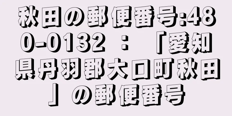 秋田の郵便番号:480-0132 ： 「愛知県丹羽郡大口町秋田」の郵便番号