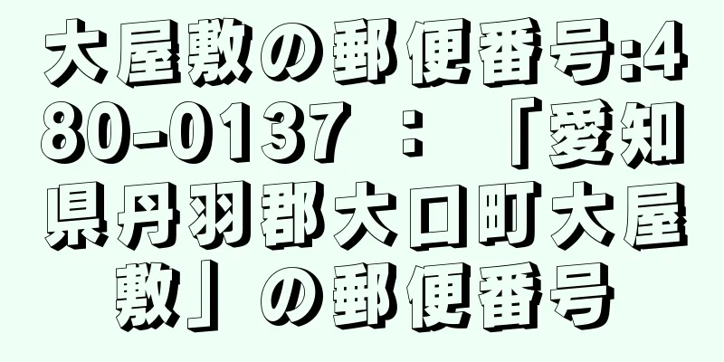 大屋敷の郵便番号:480-0137 ： 「愛知県丹羽郡大口町大屋敷」の郵便番号