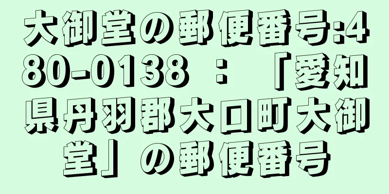 大御堂の郵便番号:480-0138 ： 「愛知県丹羽郡大口町大御堂」の郵便番号