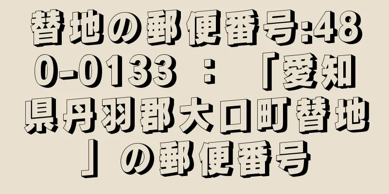 替地の郵便番号:480-0133 ： 「愛知県丹羽郡大口町替地」の郵便番号