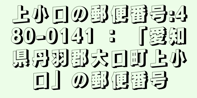 上小口の郵便番号:480-0141 ： 「愛知県丹羽郡大口町上小口」の郵便番号