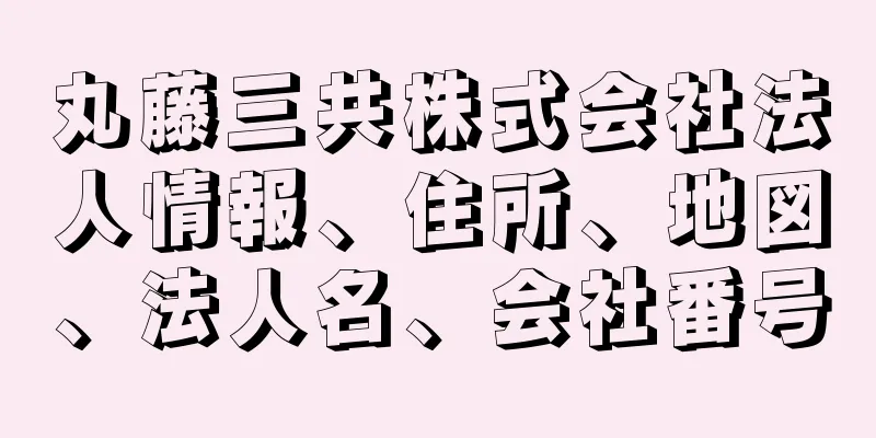 丸藤三共株式会社法人情報、住所、地図、法人名、会社番号