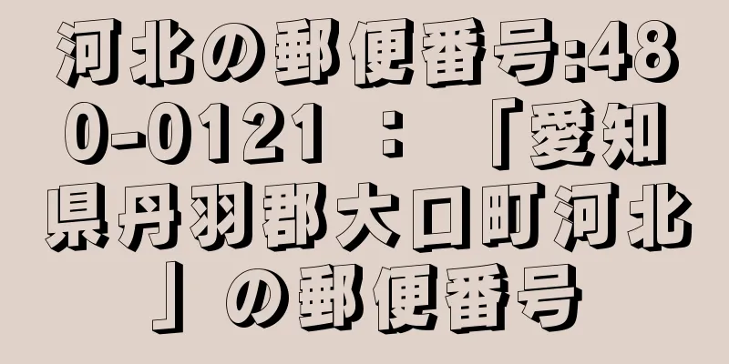 河北の郵便番号:480-0121 ： 「愛知県丹羽郡大口町河北」の郵便番号