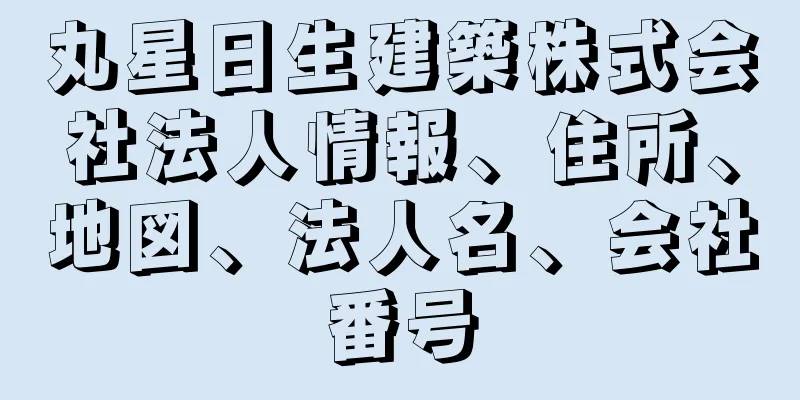 丸星日生建築株式会社法人情報、住所、地図、法人名、会社番号