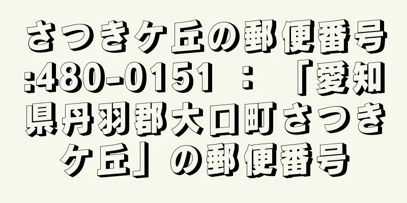 さつきケ丘の郵便番号:480-0151 ： 「愛知県丹羽郡大口町さつきケ丘」の郵便番号