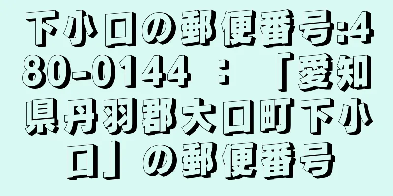 下小口の郵便番号:480-0144 ： 「愛知県丹羽郡大口町下小口」の郵便番号