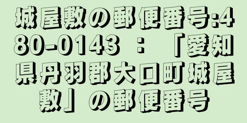 城屋敷の郵便番号:480-0143 ： 「愛知県丹羽郡大口町城屋敷」の郵便番号