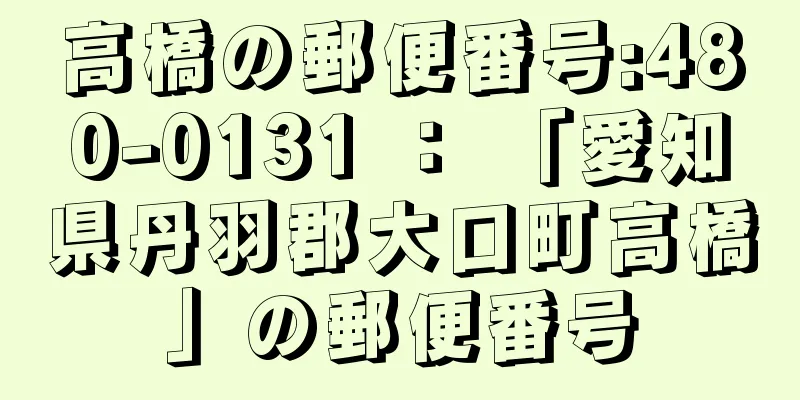 高橋の郵便番号:480-0131 ： 「愛知県丹羽郡大口町高橋」の郵便番号