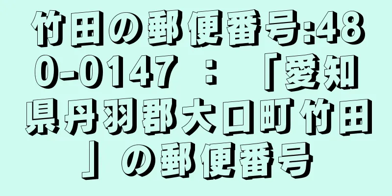 竹田の郵便番号:480-0147 ： 「愛知県丹羽郡大口町竹田」の郵便番号