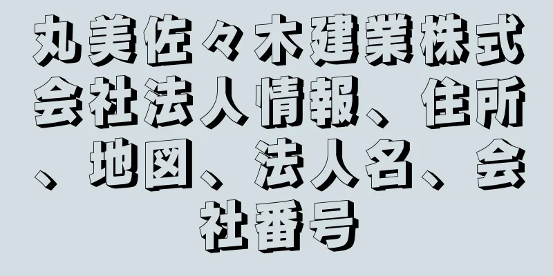 丸美佐々木建業株式会社法人情報、住所、地図、法人名、会社番号