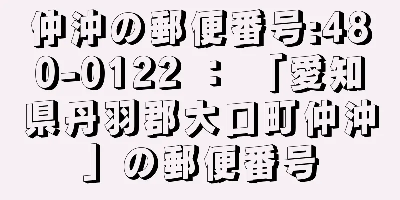 仲沖の郵便番号:480-0122 ： 「愛知県丹羽郡大口町仲沖」の郵便番号