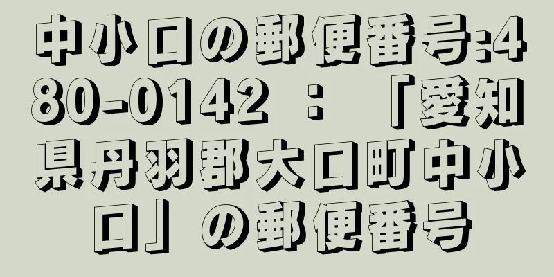 中小口の郵便番号:480-0142 ： 「愛知県丹羽郡大口町中小口」の郵便番号