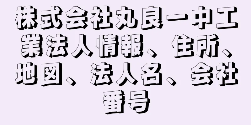 株式会社丸良一中工業法人情報、住所、地図、法人名、会社番号