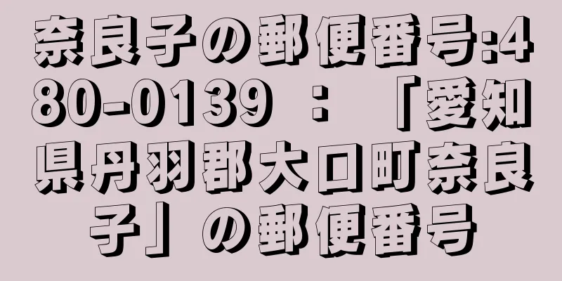 奈良子の郵便番号:480-0139 ： 「愛知県丹羽郡大口町奈良子」の郵便番号