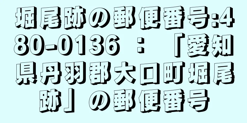 堀尾跡の郵便番号:480-0136 ： 「愛知県丹羽郡大口町堀尾跡」の郵便番号