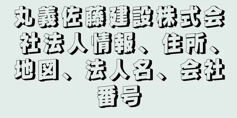 丸義佐藤建設株式会社法人情報、住所、地図、法人名、会社番号