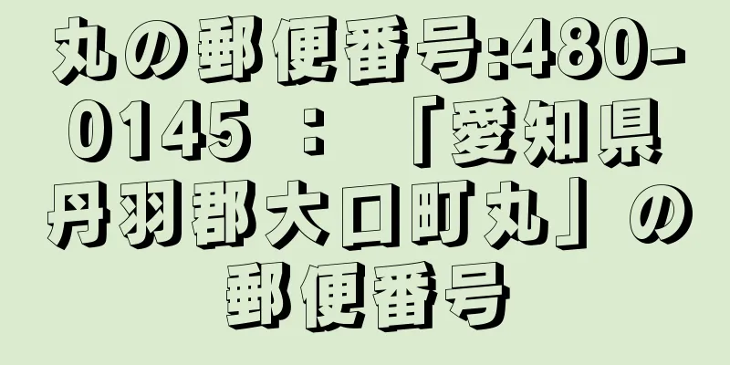 丸の郵便番号:480-0145 ： 「愛知県丹羽郡大口町丸」の郵便番号