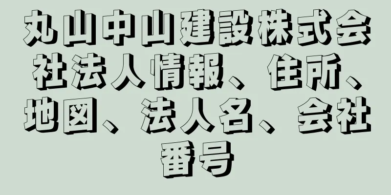 丸山中山建設株式会社法人情報、住所、地図、法人名、会社番号