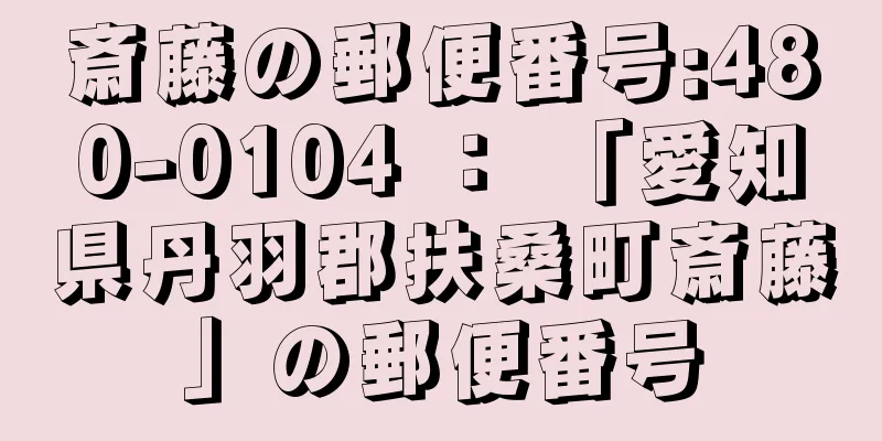 斎藤の郵便番号:480-0104 ： 「愛知県丹羽郡扶桑町斎藤」の郵便番号